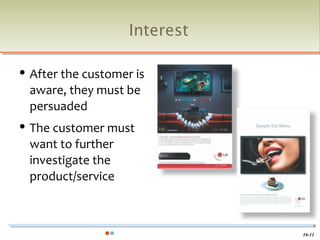Interest

   After the customer is
    aware, they must be
    persuaded
   The customer must
    want to further
    investigate the
    product/service



                                 16-11
 