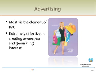 Advertising

   Most visible element of
    IMC
   Extremely effective at
    creating awareness
    and generating
    interest



                                 Terry Tate/Reebok
                                    Commercial


                                                 16-16
 