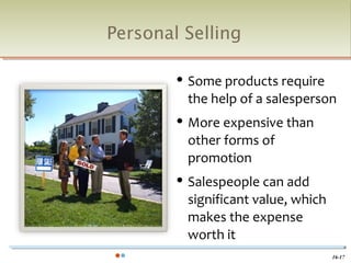 Personal Selling

           Some products require
            the help of a salesperson
           More expensive than
            other forms of
            promotion
           Salespeople can add
            significant value, which
            makes the expense
            worth it
                                       16-17
 