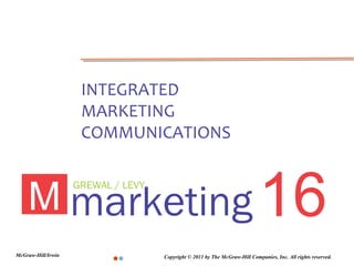 INTEGRATED
                     MARKETING
                     COMMUNICATIONS



    M marketing 16
                    GREWAL / LEVY




McGraw-Hill/Irwin                   Copyright © 2011 by The McGraw-Hill Companies, Inc. All rights reserved.
 