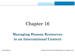 Chapter 16
Managing Human Resources
in an International Context
McGraw-Hill/Irwin Copyright © 2012 by The McGraw-Hill Companies, Inc. All rights reserved.
 