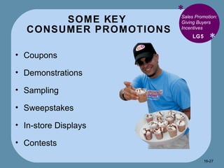 SOME KEY  CONSUMER PROMOTIONS * * Coupons Demonstrations Sampling Sweepstakes In-store Displays Contests LG5 Sales Promotion: Giving Buyers Incentives 16- 