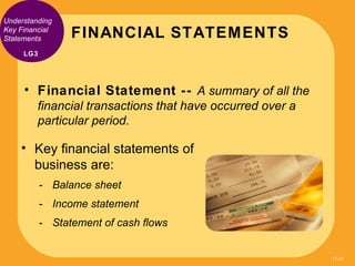 Understanding
Key Financial
Statements       FINANCIAL STATEMENTS
     LG3




     • Financial Statement -- A summary of ...
