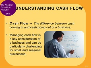 The Need for
Cash Flow
Analysis       UNDERSTANDING CASH FLOW
     LG4




     • Cash Flow -- The difference between cash...