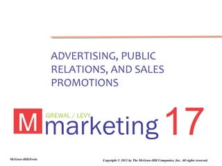 ADVERTISING, PUBLIC
                     RELATIONS, AND SALES
                     PROMOTIONS



    M marketing 17
                    GREWAL / LEVY




McGraw-Hill/Irwin                   Copyright © 2011 by The McGraw-Hill Companies, Inc. All rights reserved.
 