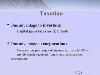 17-25 
Taxation 
 One advantage to investors: 
Capital gains taxes are deferrable. 
 One advantage to corporations: 
Corporations pay corporate income tax on only 30% of 
any dividends received from investments in other 
corporations. 
