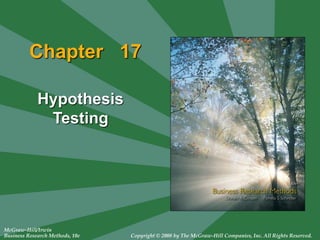 McGraw-Hill/Irwin
Business Research Methods, 10e Copyright © 2008 by The McGraw-Hill Companies, Inc. All Rights Reserved.
Chapter 17
Hypothesis
Testing
 