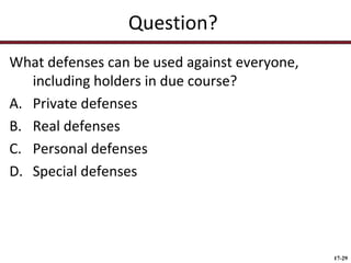 Question?
What defenses can be used against everyone,
including holders in due course?
A. Private defenses
B. Real defenses
C. Personal defenses
D. Special defenses

17-29

 