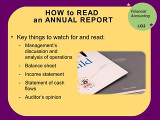 HOW to READ  an ANNUAL REPORT * * Key things to watch for and read: Financial Accounting LG2 Management’s discussion and analysis of operations Balance sheet Income statement Statement of cash flows Auditor’s opinion 17- 