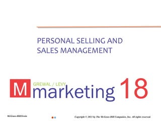 PERSONAL SELLING AND
                     SALES MANAGEMENT




    M marketing 18
                    GREWAL / LEVY




McGraw-Hill/Irwin                   Copyright © 2011 by The McGraw-Hill Companies, Inc. All rights reserved.
 