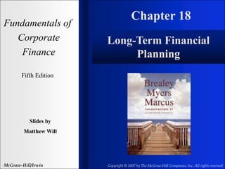 Chapter 18
Fundamentals of
Corporate
Finance
Fifth Edition
Slides by
Matthew Will
McGraw-Hill/Irwin Copyright © 2007 by The McGraw-Hill Companies, Inc. All rights reserved
Long-Term Financial
Planning
 