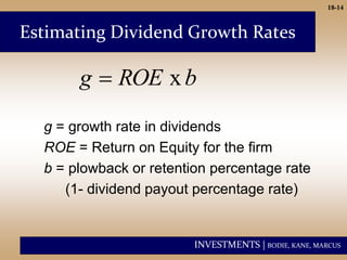 INVESTMENTS | BODIE, KANE, MARCUS
18-14
g = growth rate in dividends
ROE = Return on Equity for the firm
b = plowback or retention percentage rate
(1- dividend payout percentage rate)
Estimating Dividend Growth Rates
b
ROE
g x

 