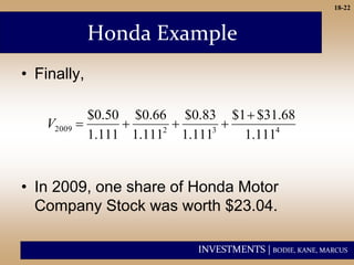 INVESTMENTS | BODIE, KANE, MARCUS
18-22
Honda Example
• Finally,
• In 2009, one share of Honda Motor
Company Stock was worth $23.04.
4
3
2
2009
111
.
1
68
.
31
$
1
$
111
.
1
83
.
0
$
111
.
1
66
.
0
$
111
.
1
50
.
0
$ 




V
 