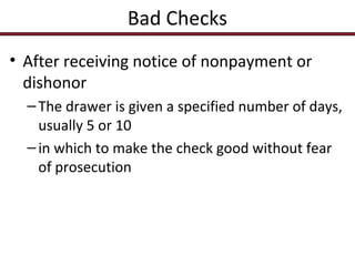 Bad Checks
• After receiving notice of nonpayment or
dishonor
– The drawer is given a specified number of days,
usually 5 or 10
– in which to make the check good without fear
of prosecution

 