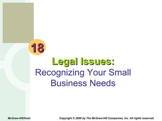 18 Legal Issues: Recognizing Your Small Business Needs McGraw-Hill/Irwin  Copyright © 2009 by The McGraw-Hill Companies, Inc. All rights reserved. 