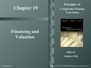 Principles of
                    Chapter 19                     Corporate Finance
                                                             Tenth Edition




               Financing and
                 Valuation


                                                               Slides by
                                                           Matthew Will



McGraw-Hill/Irwin                Copyright © 2011 by the McGraw-Hill Companies, Inc. All rights reserved.
 