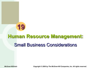 19 Human Resource Management: Small Business Considerations McGraw-Hill/Irwin  Copyright © 2009 by The McGraw-Hill Companies, Inc. All rights reserved. 