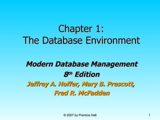 Chapter 1: The Database Environment Modern Database Management 8 th  Edition Jeffrey A. Hoffer, Mary B. Prescott,  Fred R. McFadden 