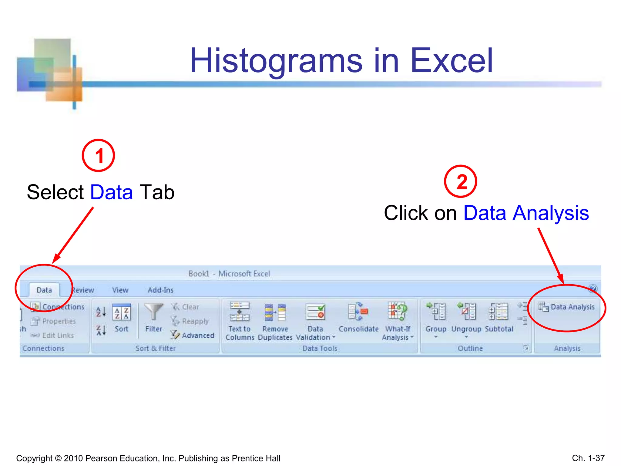 Histograms in Excel
Select Data Tab
1
Copyright © 2010 Pearson Education, Inc. Publishing as Prentice Hall Ch. 1-37
Click on Data Analysis
2
 