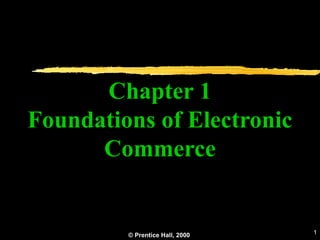 © Prentice Hall, 2000 1
Chapter 1
Foundations of Electronic
Commerce
 