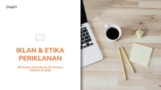 IKLAN & ETIKA
PERIKLANAN
RR Roosita Cindrakasih, Sh, M.I.Kom
VOKASI UI-2019
Chap01
 