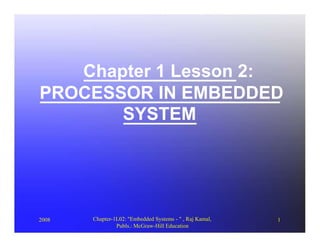 Chapter 1 Lesson 2:
PROCESSOR IN EMBEDDED
       SYSTEM




2008   Chapter-1L02: "Embedded Systems - " , Raj Kamal,   1
                Publs.: McGraw-Hill Education
 