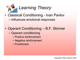 Learning Theory Classical Conditioning - Ivan Pavlov Influences emotional responses Operant Conditioning – B.F. Skinner Operant conditioning Positive reinforcement Negative reinforcement Punishment 