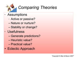 Comparing Theories Assumptions Active or passive? Nature or nurture? Stability or change? Usefulness Generate predictions? Heuristic value? Practical value? Eclectic Approach 