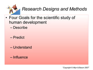 Research Designs and Methods Four Goals for the scientific study of human development Describe Predict Understand Influence 
