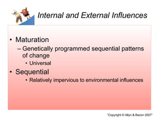 Internal and External Influences Maturation Genetically programmed sequential patterns of change Universal Sequential Relatively impervious to environmental influences 