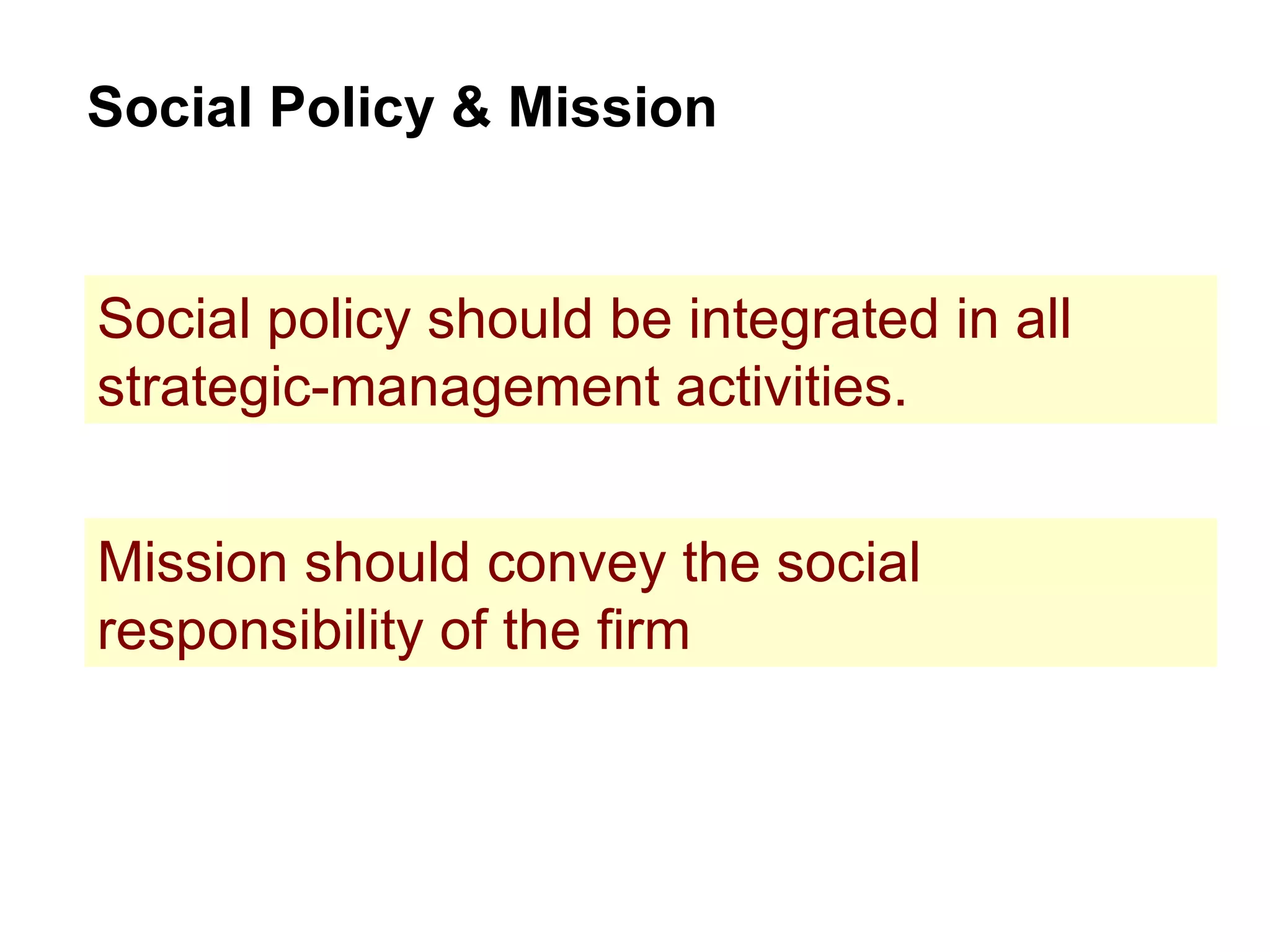 Social Policy & Mission Social policy should be integrated in all strategic-management activities. Mission should convey the social responsibility of the firm 
