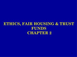 ETHICS, FAIR HOUSING & TRUST FUNDS  CHAPTER 2 