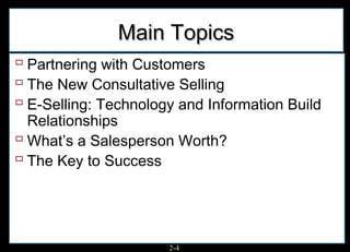 Main Topics
 Partnering with Customers
 The New Consultative Selling
 E-Selling: Technology and Information Build
  Relationships
 What’s a Salesperson Worth?
 The Key to Success



                      2-4
 