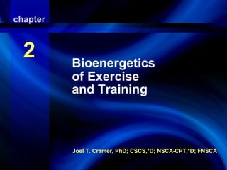 chapter
Bioenergetics

2

of Exercise And
Training

Bioenergetics
of Exercise
and Training

Joel T. Cramer, PhD; CSCS,*D; NSCA-CPT,*D; FNSCA

 