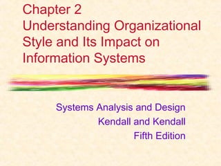 Chapter 2 
Understanding Organizational 
Style and Its Impact on 
Information Systems 
Systems Analysis and Design 
Kendall and Kendall 
Fifth Edition 
 