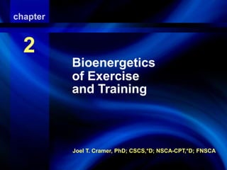 Bioenergetics of Exercise And 
Training 
Joel T. Cramer, PhD; CSCS,*D; NSCA-CPT,*D; FNSCA 
chapter 
2 
Bioenergetics 
of Exercise 
and Training 
 
