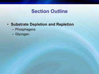 Section Outline 
• Substrate Depletion and Repletion 
– Phosphagens 
– Glycogen 
 