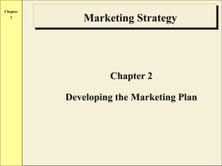 Chapter
2
Marketing Strategy
Chapter 2
Developing the Marketing Plan
 