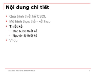 Cơ sở dữ liệu - Khoa CNTT - ĐH KHTN TPHCM 24
Nội dung chi tiết
 Quá trình thiết kế CSDL
 Mô hình thực thể - kết hợp
 Thiết kế
- Các bước thiết kế
- Nguyên lý thiết kế
 Ví dụ
 