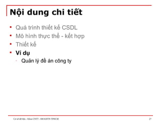 Cơ sở dữ liệu - Khoa CNTT - ĐH KHTN TPHCM 27
Nội dung chi tiết
 Quá trình thiết kế CSDL
 Mô hình thực thể - kết hợp
 Thiết kế
 Ví dụ
- Quản lý đề án công ty
 
