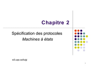 1
Chapitre 2
Spécification des protocoles
Machines à états
w3.uqo.ca/luigi
 