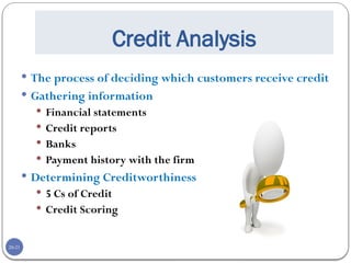 20-21
Credit Analysis
 The process of deciding which customers receive credit
 Gathering information
 Financial statements
 Credit reports
 Banks
 Payment history with the firm
 Determining Creditworthiness
 5 Cs of Credit
 Credit Scoring
 