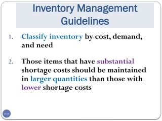 20-38
Inventory Management
Guidelines
1. Classify inventory by cost, demand,
and need
2. Those items that have substantial
shortage costs should be maintained
in larger quantities than those with
lower shortage costs
 