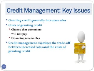 20-5
Credit Management: Key Issues
 Granting credit generally increases sales
 Costs of granting credit
 Chance that customers
will not pay
 Financing receivables
 Credit management examines the trade-off
between increased sales and the costs of
granting credit
 