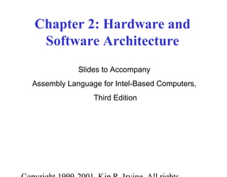 Chapter 2: Hardware and 
Software Architecture 
Slides to Accompany 
Assembly Language for Intel-Based Computers, 
Third Edition 
Copyright 1999-2001, Kip R. Irvine. All rights 
 