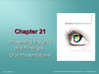 Chapter 21Chapter 21
Presenting InsightsPresenting Insights
and Findings:and Findings:
Oral PresentationsOral Presentations
McGraw-Hill/Irwin Copyright © 2011 by The McGraw-Hill Companies, Inc. All Rights Reserved.
 