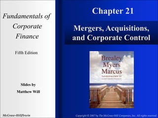 Chapter 21
Fundamentals of
Corporate
Finance
Fifth Edition
Slides by
Matthew Will
McGraw-Hill/Irwin Copyright © 2007 by The McGraw-Hill Companies, Inc. All rights reserved
Mergers, Acquisitions,
and Corporate Control
 