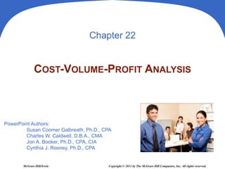 PowerPoint Authors:
Susan Coomer Galbreath, Ph.D., CPA
Charles W. Caldwell, D.B.A., CMA
Jon A. Booker, Ph.D., CPA, CIA
Cynthia J. Rooney, Ph.D., CPA
McGraw-Hill/Irwin Copyright © 2011 by The McGraw-Hill Companies, Inc. All rights reserved.
Chapter 22
COST-VOLUME-PROFIT ANALYSIS
 