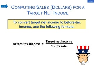 22 - 25
Before-tax income =
Target net income
1 - tax rate
COMPUTING SALES (DOLLARS) FOR A
TARGET NET INCOME
To convert target net income to before-tax
income, use the following formula:
C 2
 