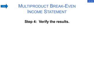 22 - 38
Step 4: Verify the results.
MULTIPRODUCT BREAK-EVEN
INCOME STATEMENT
P 4
 